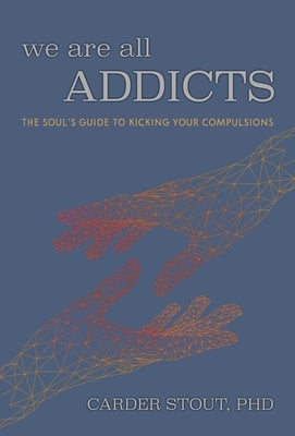 We Are All Addicts: The Soul's Guide to Kicking Your Compulsions by Stout Phd, Carder