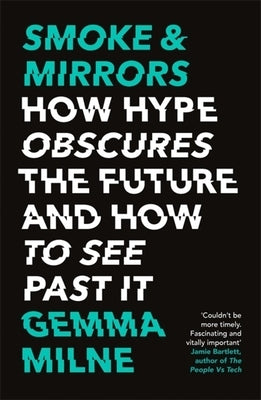 Smoke & Mirrors: How Hype Obscures the Future and How to See Past It by Milne, Gemma