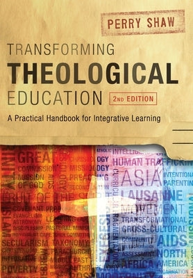 Transforming Theological Education, 2nd Edition: A Practical Handbook for Integrated Learning by Shaw, Perry