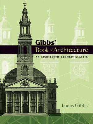 Gibbs' Book of Architecture: An Eighteenth-Century Classic by Gibbs, James