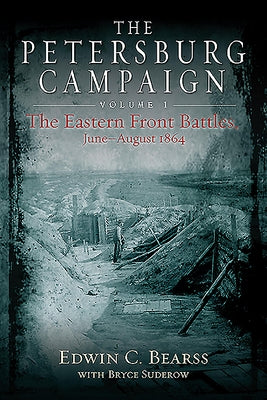 The Petersburg Campaign Volume 1: The Eastern Front Battles, June - August 1864 by Bearss, Edwin C.