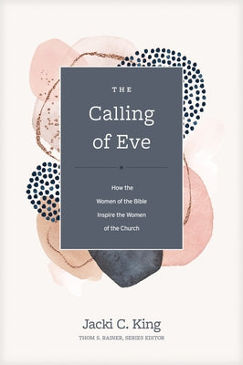 The Calling of Eve: How the Women of the Bible Inspire the Women of the Church by King, Jacki C.