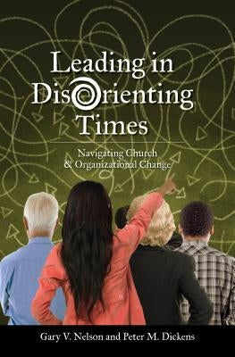 Leading in Disorienting Times: Navigating Church & Organizational Change by Nelson, Gary