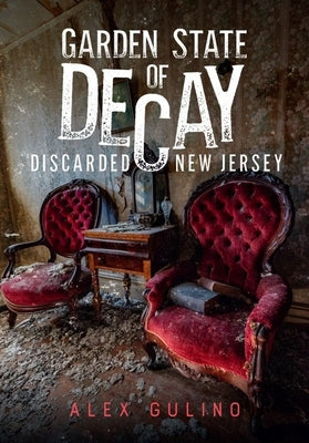 Garden State of Decay: Discarded New Jersey by Gulino, Alex