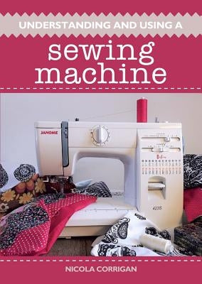 Understanding and Using a Sewing Machine by Corrigan, Nicola