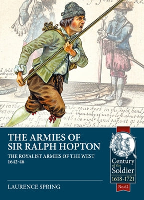 The Armies of Sir Ralph Hopton: The Royalist Armies of the West 1642-46 by Spring, Laurence