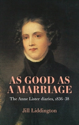 As Good as a Marriage: The Anne Lister Diaries 1836-38 by Liddington, Jill
