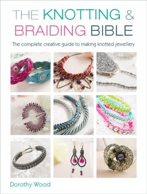 The Knotting & Braiding Bible: The Complete Guide to Creative Knotting Including Kumihimo, Macrame and Plaiting by Wood, Dorothy
