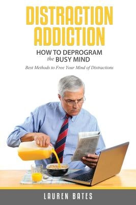 Distraction Addiction: How to Deprogram the Busy Mind by Bates, Lauren