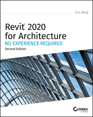 Revit 2020 for Architecture: No Experience Required by Wing, Eric