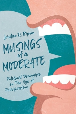 Musings of A Moderate: Political Discourse in The Age of Polarization by Brown, Jordan R.