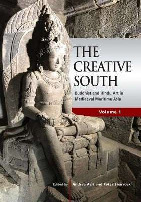 The Creative South: Buddhist and Hindu Art in Mediaeval Maritime Asia, volume 1 by Acri, Andrea