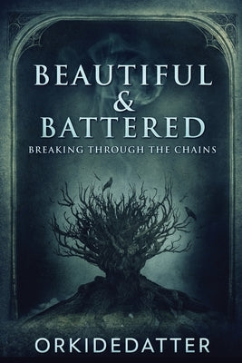 Beautiful & Battered: Breaking Through The Chains by Orkidedatter