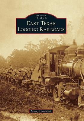 East Texas Logging Railroads by Hammond, Murry