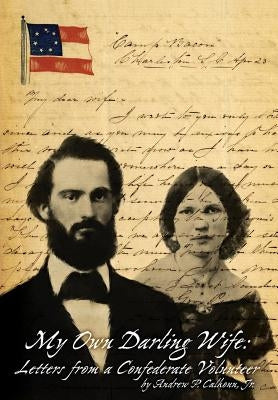 My Own Darling Wife: Letters from a Confederate Volunteer by Calhoun, Jr. Andrew P.