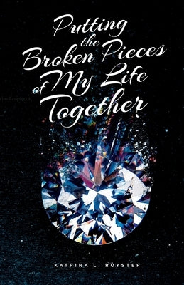 Putting the Broken Pieces of My Life Together by Royster, Katrina L.