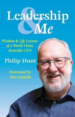 Leadership & Me: Wisdom and Life Lessons of a World Vision Australia CEO by Hunt, Philip
