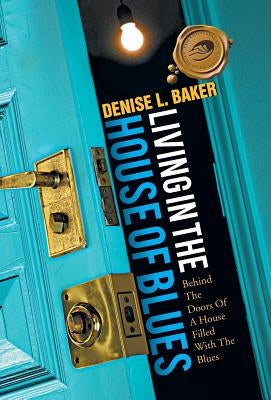 Living in the House of Blues: Behind the Doors of a House Filled with the Blues by Baker, Denise L.