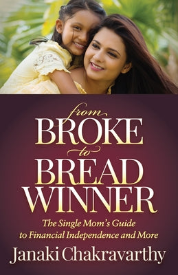 From Broke to Breadwinner: The Single Mom's Guide to Financial Independence and More by Chakravarthy, Janaki