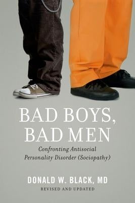 Bad Boys, Bad Men: Confronting Antisocial Personality Disorder (Sociopathy) by Black, Donald W.