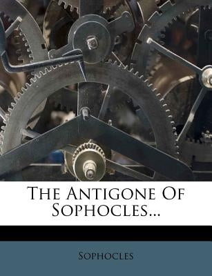 The Antigone of Sophocles... by Sophocles