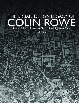 The Urban Design Legacy of Colin Rowe by Tice, James