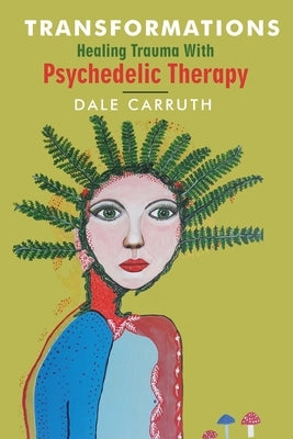 Transformations - Healing Trauma with Psychedelic Therapy by Carruth, Dale L.