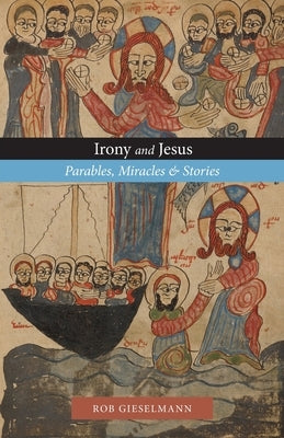 Irony and Jesus: Parables, Miracles & Stories by Gieselmann, Rob