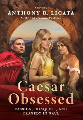 Caesar Obsessed: Passion, Conquest, and Tragedy in Gaul by Licata, Anthony R.