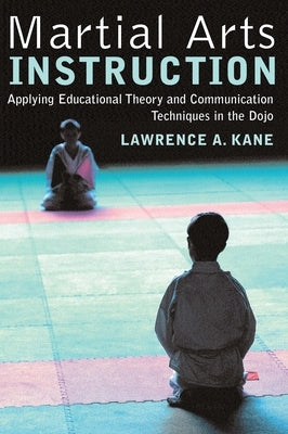 Martial Arts Instruction: Applying Educational Theory and Communication Techniques in the Dojo by Kane, Lawrence a.