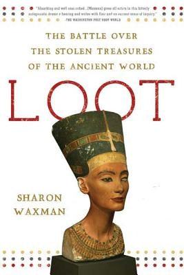 Loot: The Battle Over the Stolen Treasures of the Ancient World by Waxman, Sharon