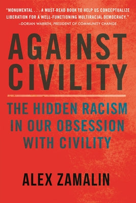 Against Civility: The Hidden Racism in Our Obsession with Civility by Zamalin, Alex