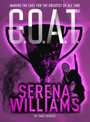 G.O.A.T.: Serena Williams: Making the Case for the Greatest of All Time by Charles, Tami