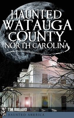 Haunted Watauga County, North Carolina by Bullard, Tim
