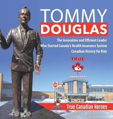 Tommy Douglas - The Innovative and Efficient Leader Who Started Canada's Health Insurance System Canadian History for Kids True Canadian Heroes by Professor Beaver