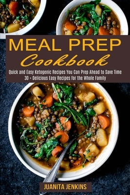 Meal Prep Cookbook: Quick and Easy Ketogenic Recipes You Can Prep Ahead to Save Time (30 + Delicious Easy Recipes for the Whole Family) by Jenkins, Juanita