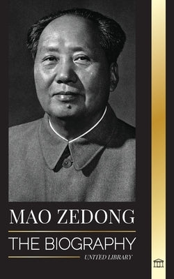Mao Zedong: The Biography of Mao Tse-Tung; the Cultural Revolutionist, Father of Modern China, his Life and Communist Party by Library, United