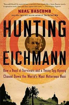 Hunting Eichmann: How a Band of Survivors and a Young Spy Agency Chased Down the World's Most Notorious Nazi by Bascomb, Neal
