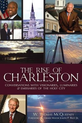 The Rise of Charleston: Conversations with Visionaries, Luminaries & Emissaries of the Holy City by McQueeney, W. Thomas