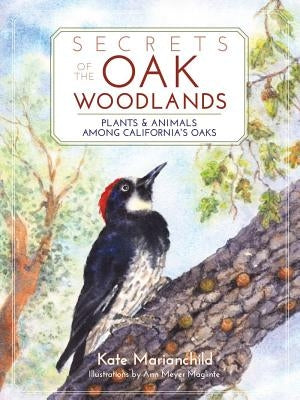 Secrets of the Oak Woodlands: Plants & Animals Among California's Oaks by Marianchild, Kate
