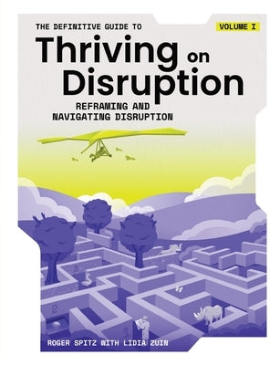 The Definitive Guide to Thriving on Disruption: Volume I - Reframing and Navigating Disruption by Spitz, Roger