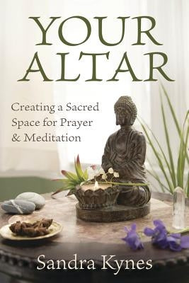 Your Altar: Creating a Sacred Space for Prayer and Meditation by Kynes, Sandra