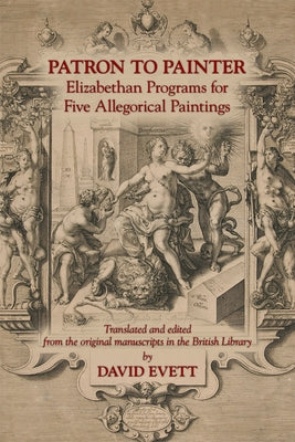 Patron to Painter: Elizabethan Programs for Five Allegorical Paintings, Volume 442 by Evett, David