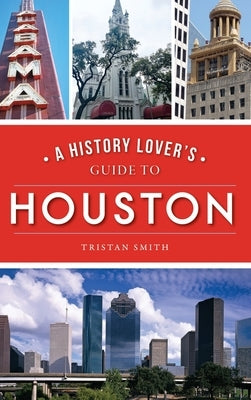 History Lover's Guide to Houston by Smith, Tristan