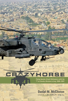 Crazyhorse: Flying Apache Attack Helicopters with the 1st Cavalry Division in Iraq, 2006-2007 by McClinton, Daniel M.