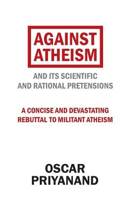 Against Atheism: And Its Scientific and Rational Pretensions by Priyanand, Oscar