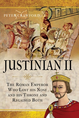 Justinian II: The Roman Emperor Who Lost His Nose and His Throne and Regained Both by Crawford, Peter