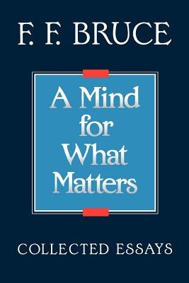 A Mind for What Matters: Collected Essays of F.F. Bruce by Bruce, Frederick Fyvie