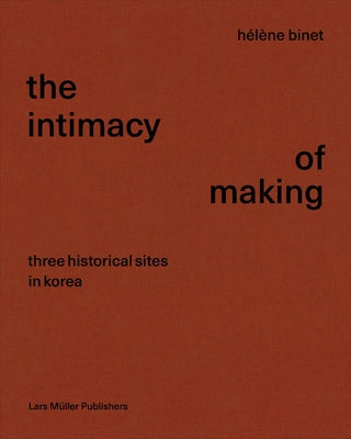 Hélène Binet: The Intimacy of Making: Three Historical Sites in Korea by Cho, Byoung