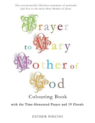 Prayer to Mary Mother of God Colouring Book with the Time-Honoured Prayer and 19 Florals by Pincini, Esther